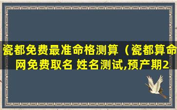 瓷都免费最准命格测算（瓷都算命网免费取名 姓名测试,预产期2020年十月二十号）